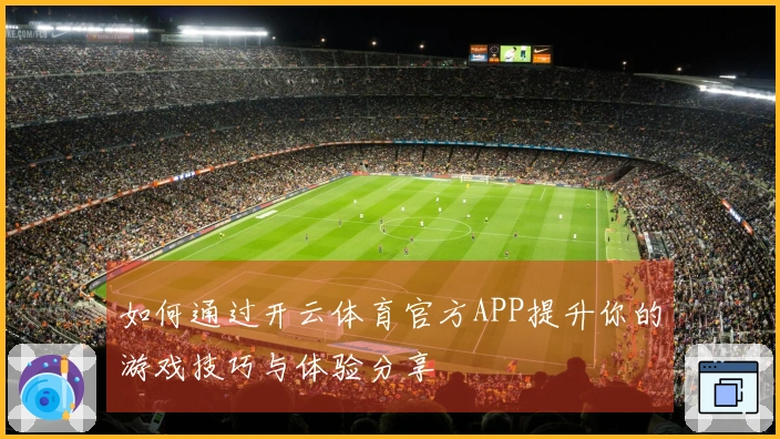 如何通过开云体育官方APP提升你的游戏技巧与体验分享