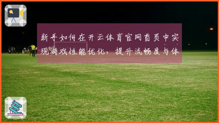 新手如何在开云体育官网首页中实现游戏性能优化，提升流畅度与体验感