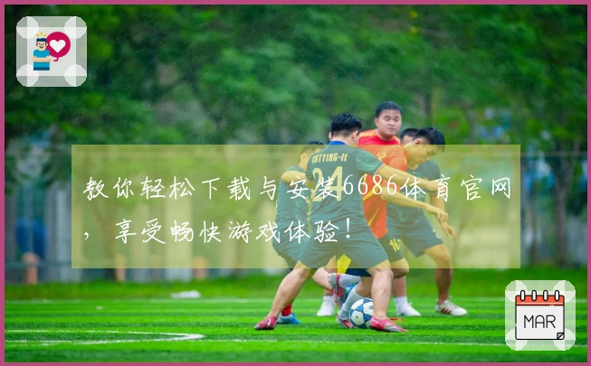 教你轻松下载与安装6686体育官网，享受畅快游戏体验！