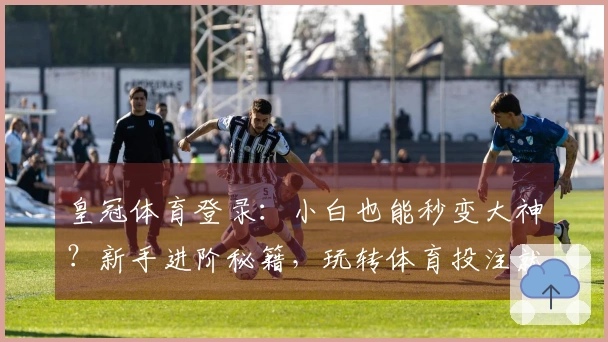 皇冠体育登录：小白也能秒变大神？新手进阶秘籍，玩转体育投注就这么简单！